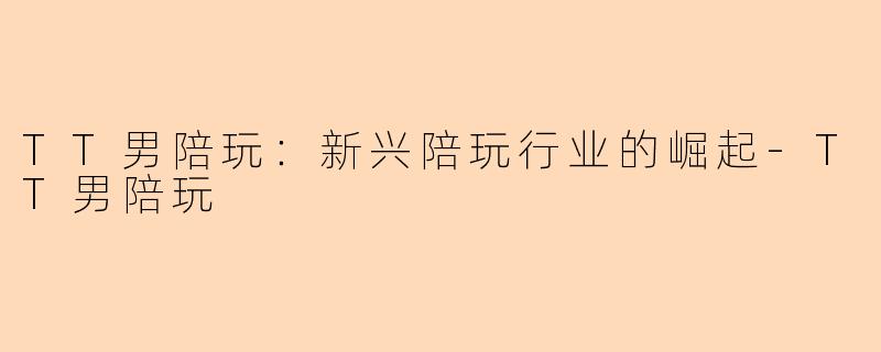 TT男陪玩：新兴陪玩行业的崛起-TT男陪玩