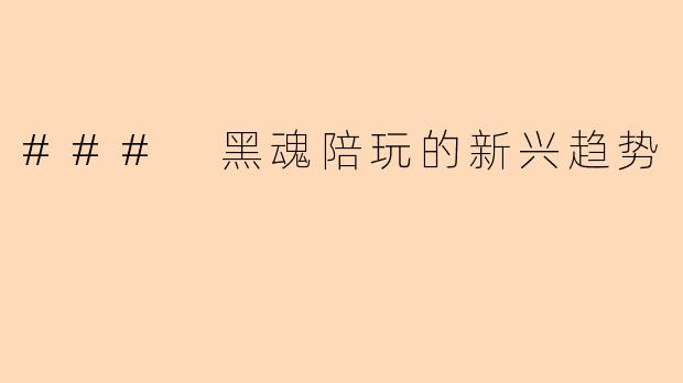 ### 黑魂陪玩的新兴趋势