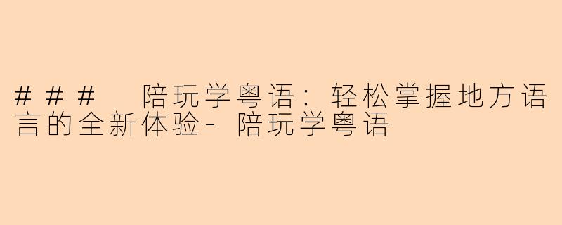 ### 陪玩学粤语：轻松掌握地方语言的全新体验-陪玩学粤语
