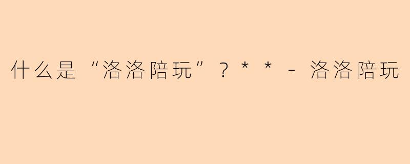 什么是“洛洛陪玩”？**