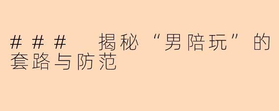 ### 揭秘“男陪玩”的套路与防范