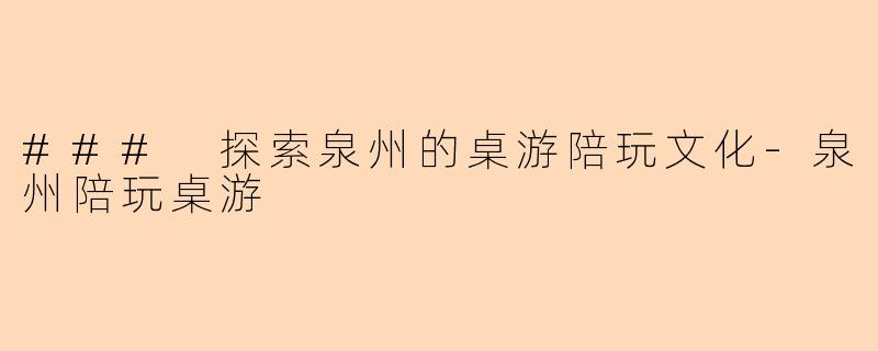 ### 探索泉州的桌游陪玩文化