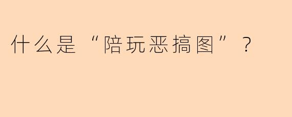 什么是“陪玩恶搞图”？  