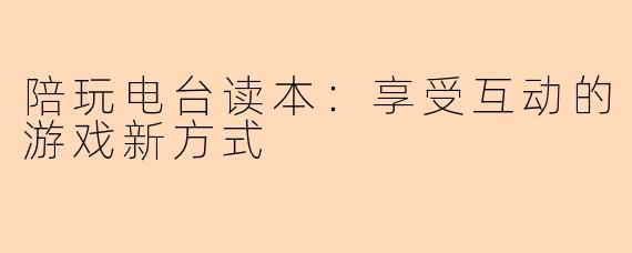 陪玩电台读本：享受互动的游戏新方式