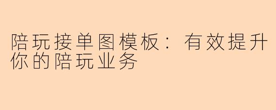 陪玩接单图模板：有效提升你的陪玩业务