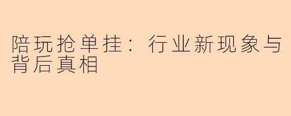 陪玩抢单挂:行业新现象与背后真相