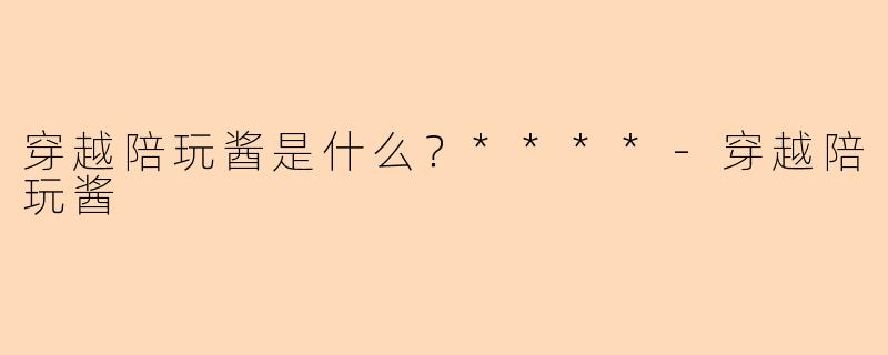 穿越陪玩酱是什么？****