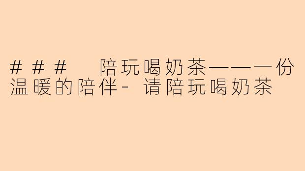 ### 陪玩喝奶茶——一份温暖的陪伴-请陪玩喝奶茶