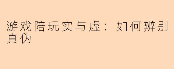 游戏陪玩实与虚：如何辨别真伪