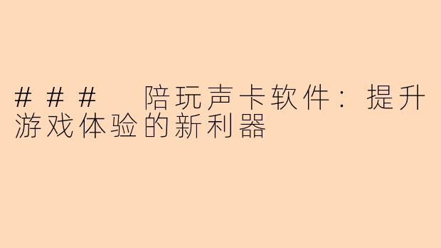 ### 陪玩声卡软件：提升游戏体验的新利器