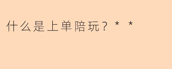 什么是上单陪玩?**
