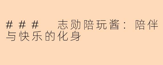 ### 志勋陪玩酱：陪伴与快乐的化身
