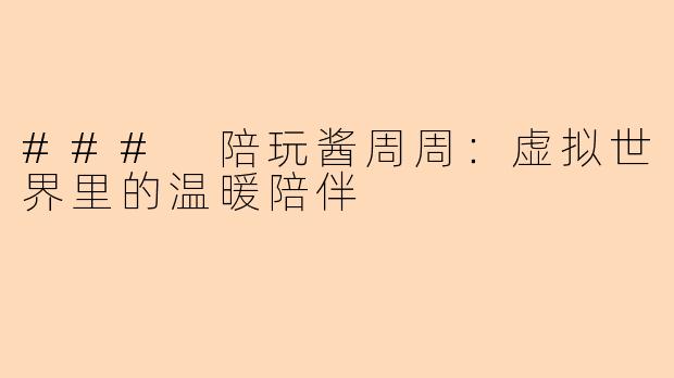 ### 陪玩酱周周：虚拟世界里的温暖陪伴