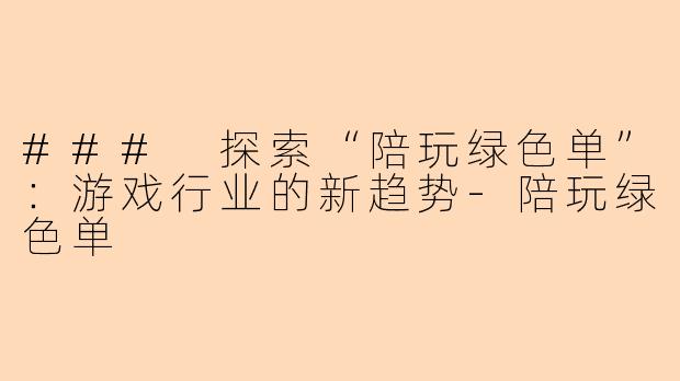 ### 探索“陪玩绿色单”：游戏行业的新趋势-陪玩绿色单