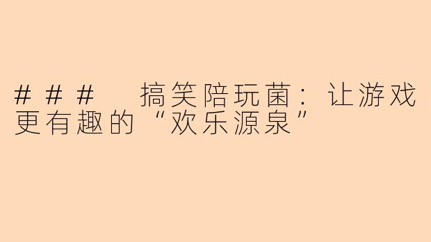 ### 搞笑陪玩菌：让游戏更有趣的“欢乐源泉”