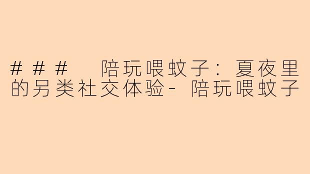 ### 陪玩喂蚊子：夏夜里的另类社交体验-陪玩喂蚊子