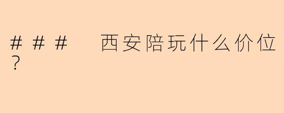 ### 西安陪玩什么价位?