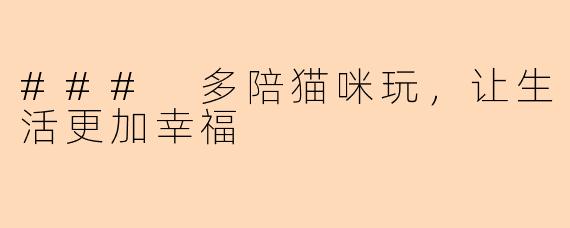 ### 多陪猫咪玩，让生活更加幸福