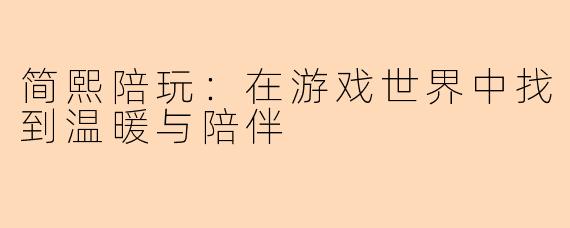 简熙陪玩：在游戏世界中找到温暖与陪伴