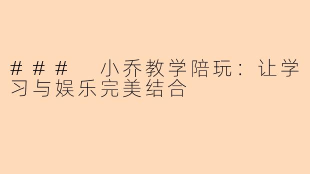 ### 小乔教学陪玩：让学习与娱乐完美结合