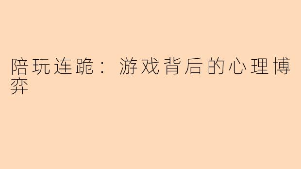 陪玩连跪：游戏背后的心理博弈