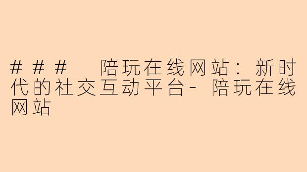 ### 陪玩在线网站:新时代的社交互动平台