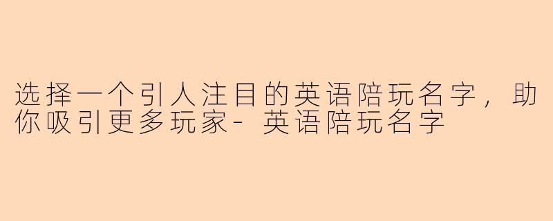 选择一个引人注目的英语陪玩名字，助你吸引更多玩家-英语陪玩名字