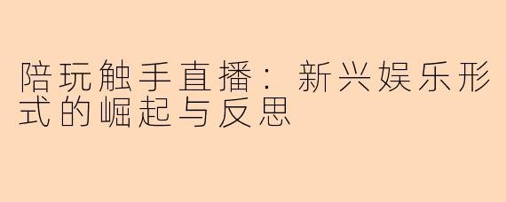 陪玩触手直播：新兴娱乐形式的崛起与反思