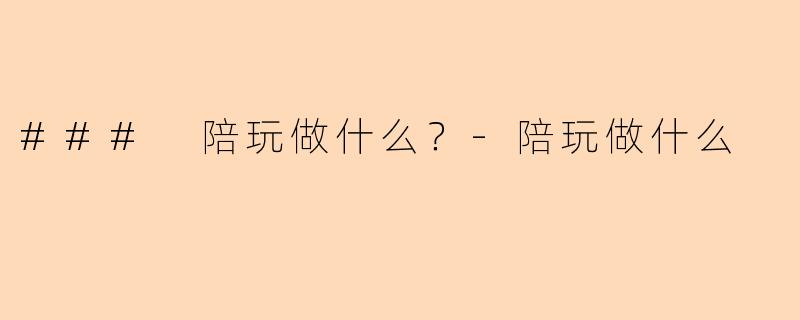 ### 陪玩做什么？-陪玩做什么