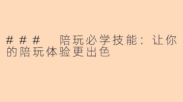 ### 陪玩必学技能：让你的陪玩体验更出色