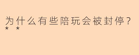 为什么有些陪玩会被封停?**
