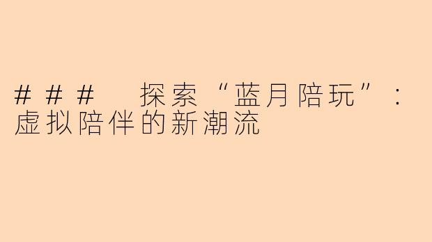 ### 探索“蓝月陪玩”：虚拟陪伴的新潮流