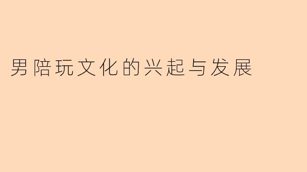 男陪玩文化的兴起与发展