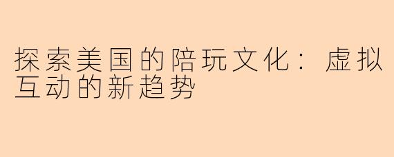 探索美国的陪玩文化：虚拟互动的新趋势