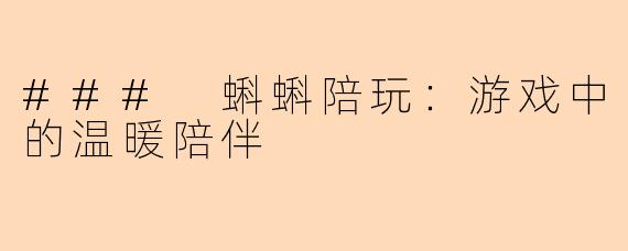 ### 蝌蝌陪玩：游戏中的温暖陪伴
