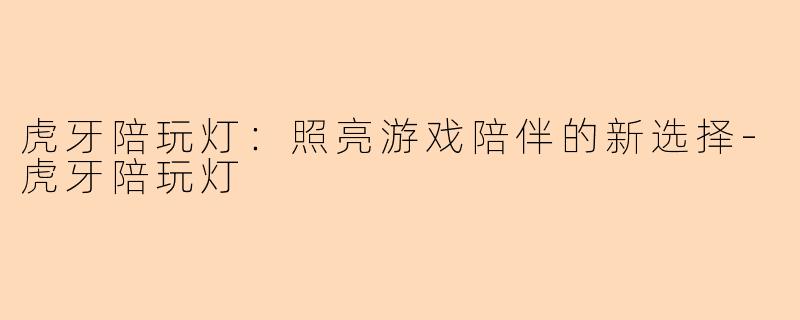 虎牙陪玩灯：照亮游戏陪伴的新选择-虎牙陪玩灯
