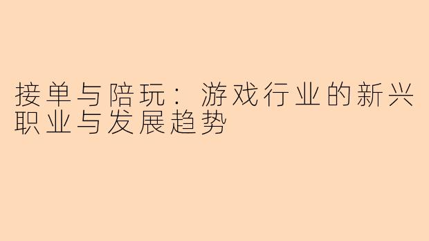 接单与陪玩：游戏行业的新兴职业与发展趋势