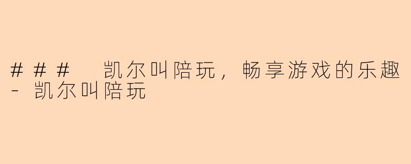 ### 凯尔叫陪玩，畅享游戏的乐趣-凯尔叫陪玩