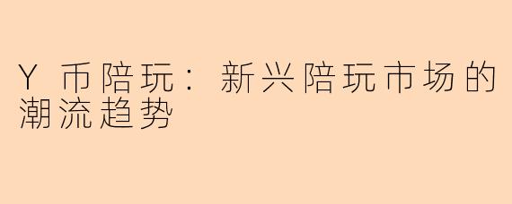 Y币陪玩：新兴陪玩市场的潮流趋势