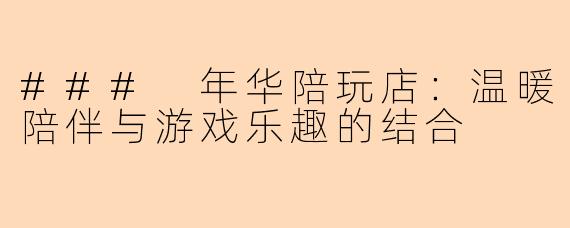 ### 年华陪玩店：温暖陪伴与游戏乐趣的结合