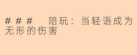 ### 陪玩：当轻语成为无形的伤害