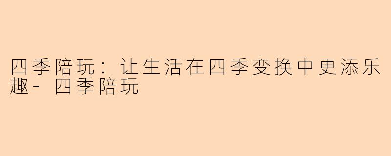 四季陪玩：让生活在四季变换中更添乐趣-四季陪玩