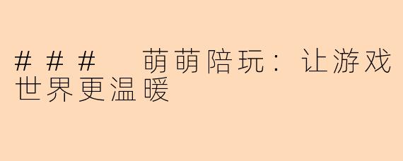 ### 萌萌陪玩:让游戏世界更温暖
