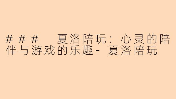 ### 夏洛陪玩：心灵的陪伴与游戏的乐趣-夏洛陪玩