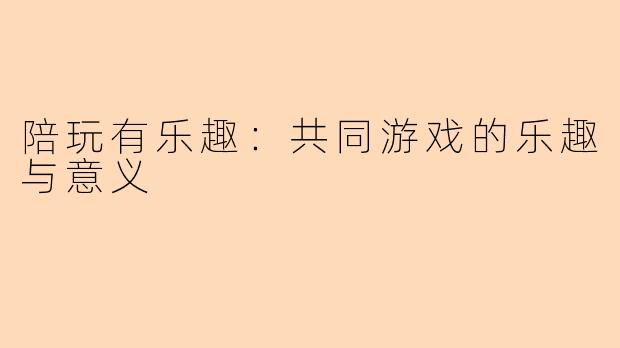 陪玩有乐趣：共同游戏的乐趣与意义