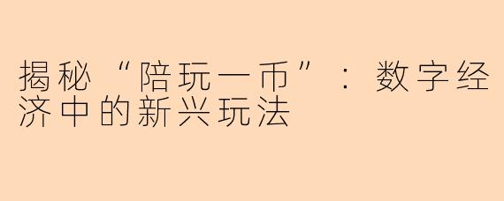 揭秘“陪玩一币”：数字经济中的新兴玩法