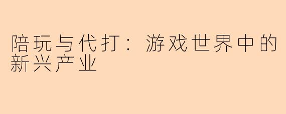 陪玩与代打:游戏世界中的新兴产业