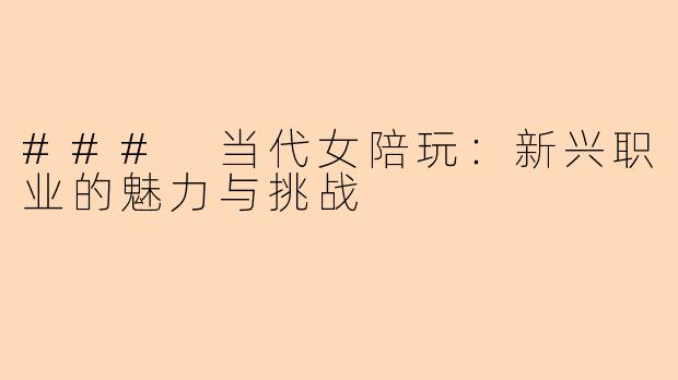 ### 当代女陪玩：新兴职业的魅力与挑战