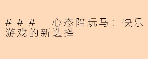 ### 心态陪玩马：快乐游戏的新选择