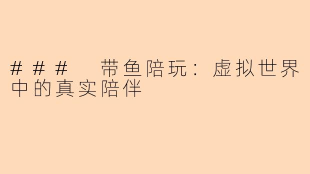### 带鱼陪玩：虚拟世界中的真实陪伴